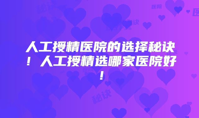 人工授精医院的选择秘诀！人工授精选哪家医院好！