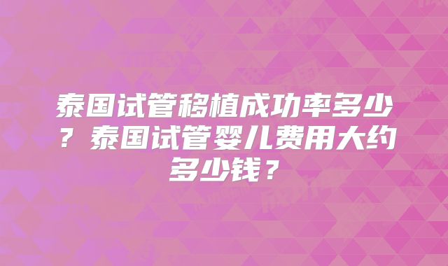 泰国试管移植成功率多少?泰国试管婴儿费用大约多少钱?