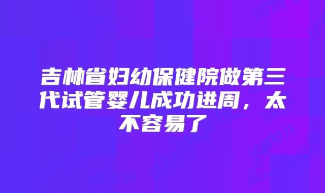 吉林省妇幼保健院做第三代试管婴儿成功进周,太不容易了