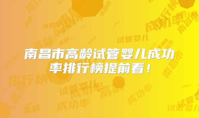 南昌市高龄试管婴儿成功率排行榜提前看!