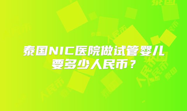泰国NIC医院做试管婴儿要多少人民币？