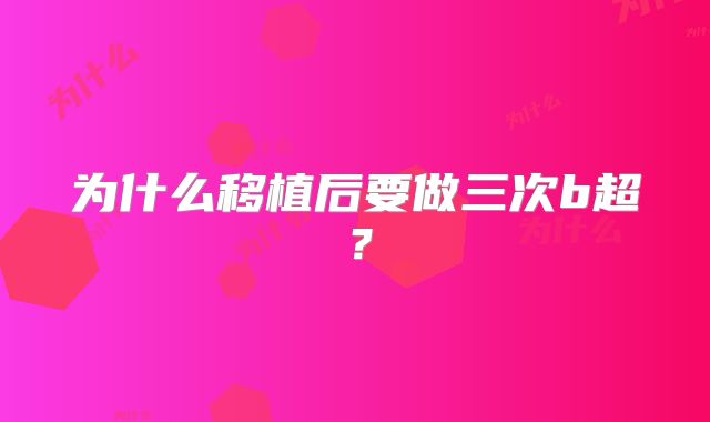 为什么移植后要做三次b超？