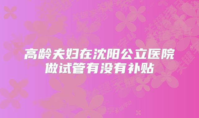 高龄夫妇在沈阳公立医院做试管有没有补贴