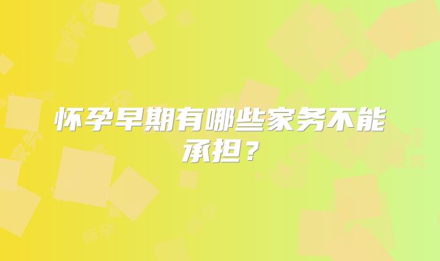 怀孕早期有哪些家务不能承担？