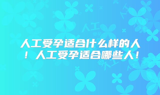 人工受孕适合什么样的人!人工受孕适合哪些人!