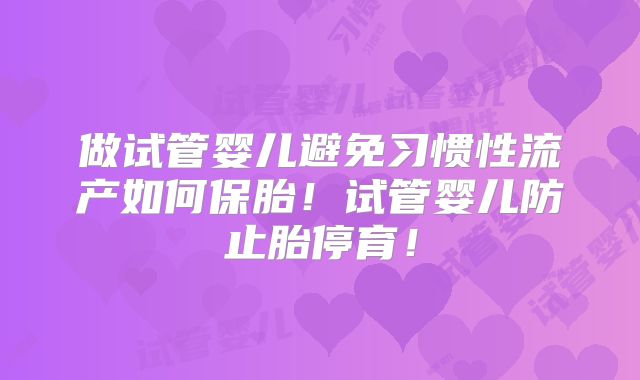 做试管婴儿避免习惯性流产如何保胎!试管婴儿防止胎停育!