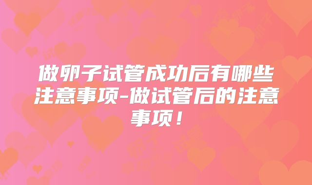 做卵子试管成功后有哪些注意事项-做试管后的注意事项!
