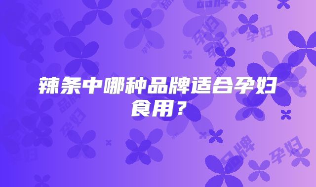 辣条中哪种品牌适合孕妇食用？