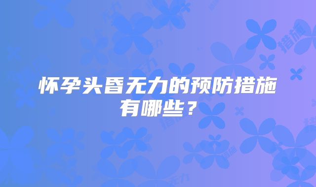 怀孕头昏无力的预防措施有哪些？