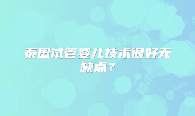 泰国试管婴儿技术很好无缺点？