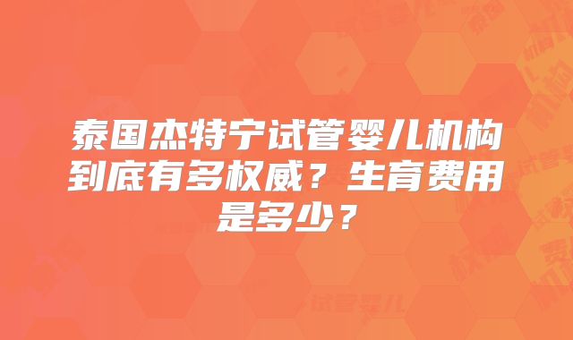 泰国杰特宁试管婴儿机构到底有多权威?生育费用是多少?