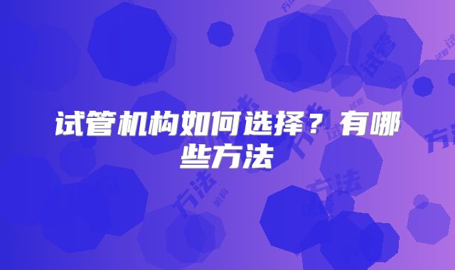 试管机构如何选择？有哪些方法