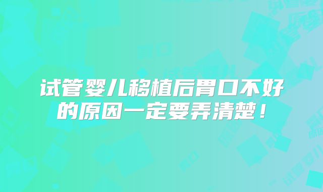 试管婴儿移植后胃口不好的原因一定要弄清楚!