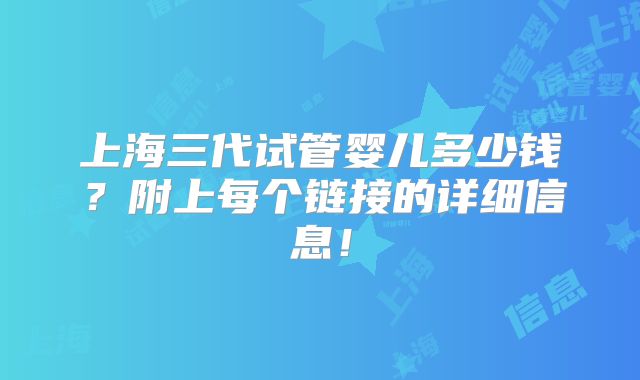 上海三代试管婴儿多少钱？附上每个链接的详细信息！