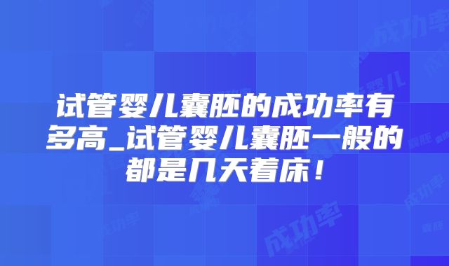 试管婴儿囊胚的成功率有多高_试管婴儿囊胚一般的都是几天着床！