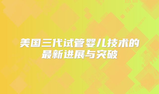 美国三代试管婴儿技术的最新进展与突破
