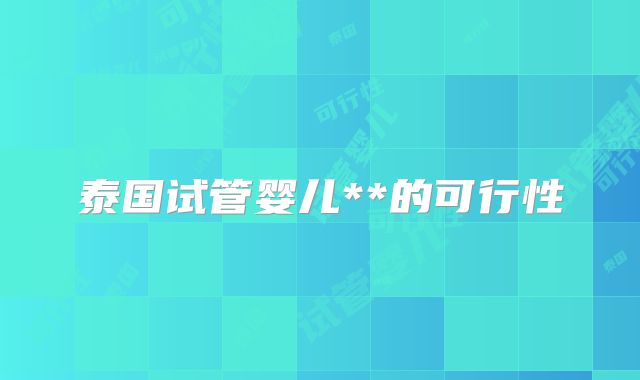泰国试管婴儿**的可行性