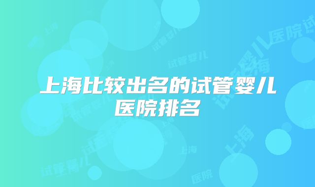 上海比较出名的试管婴儿医院排名