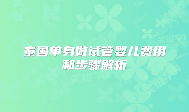泰国单身做试管婴儿费用和步骤解析