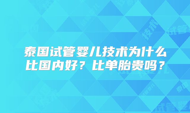 泰国试管婴儿技术为什么比国内好?比单胎贵吗?