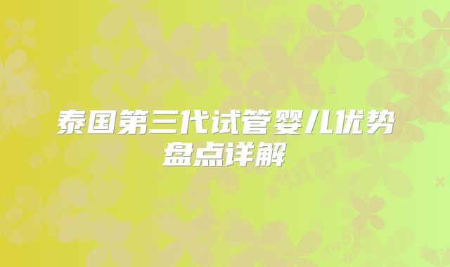 泰国第三代试管婴儿优势盘点详解