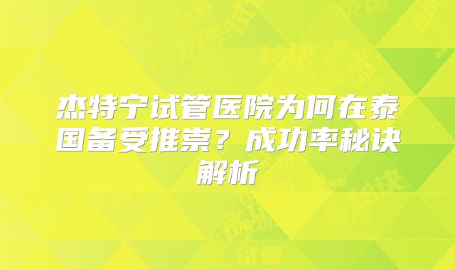 杰特宁试管医院为何在泰国备受推崇?成功率秘诀解析