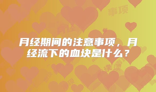 月经期间的注意事项，月经流下的血块是什么？
