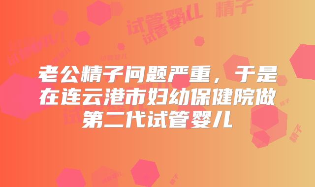 老公精子问题严重，于是在连云港市妇幼保健院做第二代试管婴儿