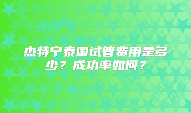 杰特宁泰国试管费用是多少？成功率如何？
