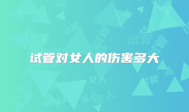 试管对女人的伤害多大