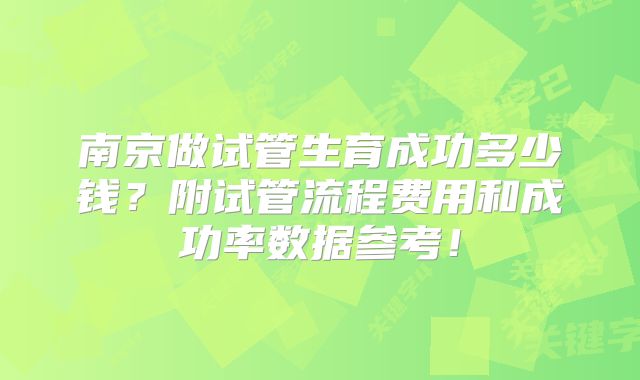 南京做试管生育成功多少钱?附试管流程费用和成功率数据参考!