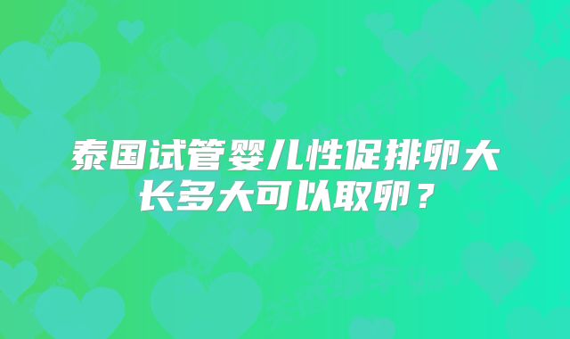 泰国试管婴儿性促排卵大长多大可以取卵？