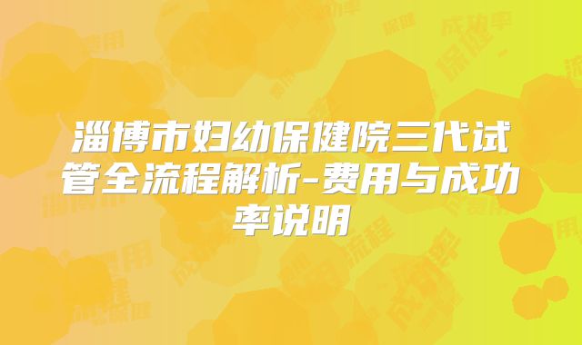 淄博市妇幼保健院三代试管全流程解析-费用与成功率说明