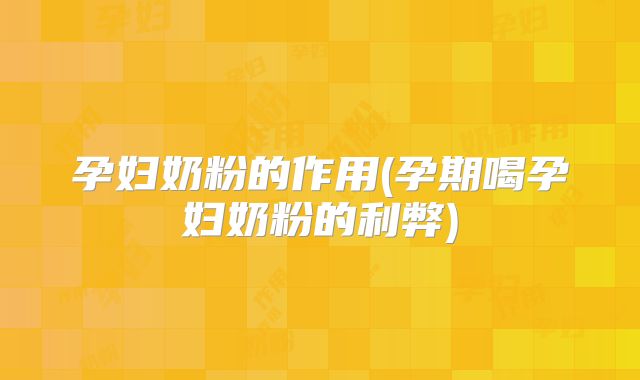 孕妇奶粉的作用(孕期喝孕妇奶粉的利弊)