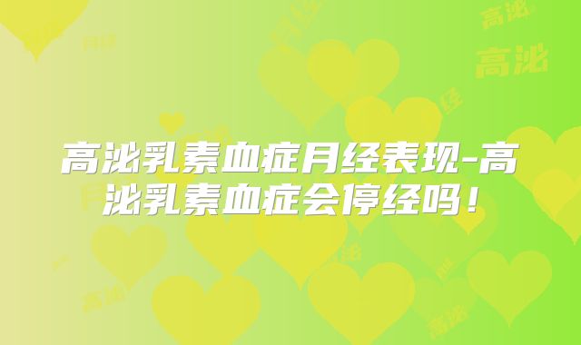 高泌乳素血症月经表现-高泌乳素血症会停经吗!