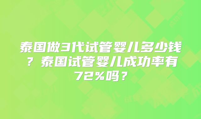 泰国做3代试管婴儿多少钱？泰国试管婴儿成功率有72%吗？