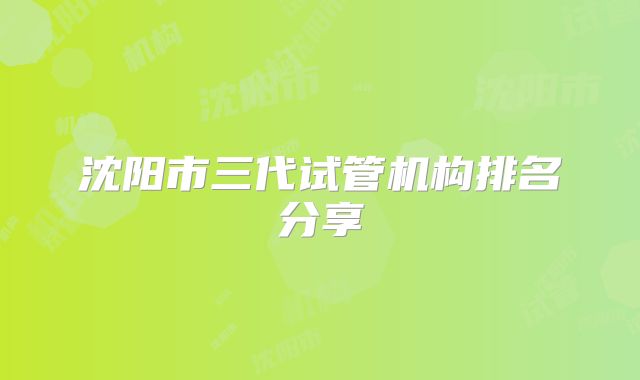 沈阳市三代试管机构排名分享