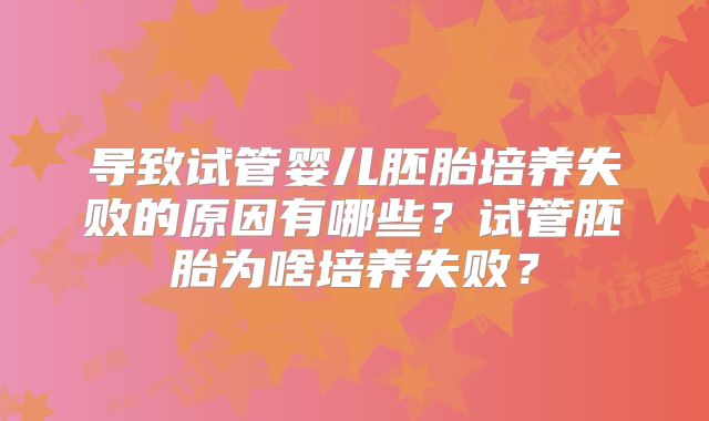 导致试管婴儿胚胎培养失败的原因有哪些？试管胚胎为啥培养失败？