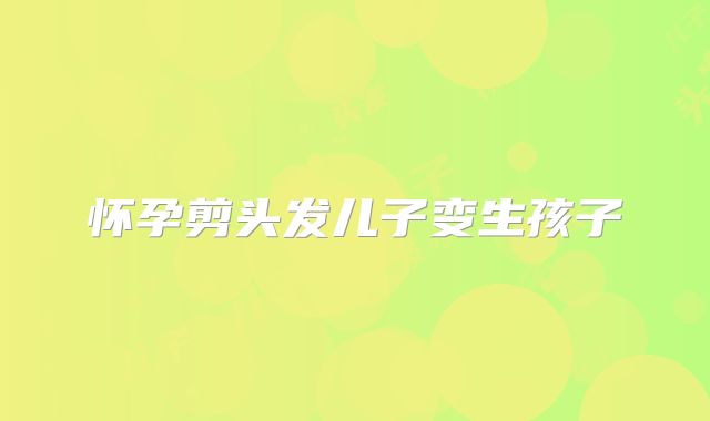 怀孕剪头发儿子变生孩子