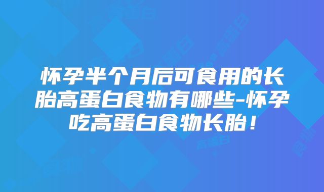 怀孕半个月后可食用的长胎高蛋白食物有哪些-怀孕吃高蛋白食物长胎!