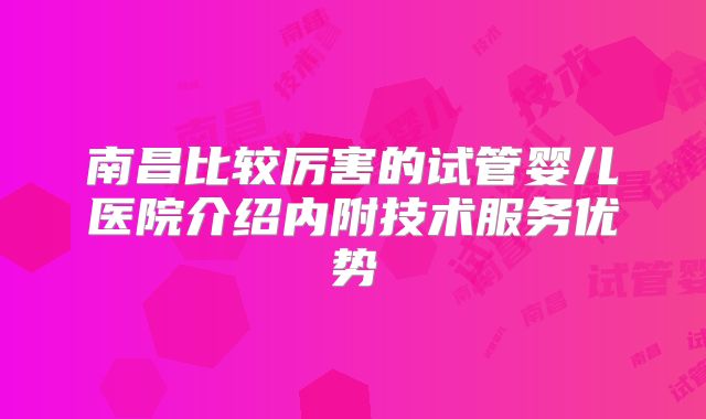 南昌比较厉害的试管婴儿医院介绍内附技术服务优势