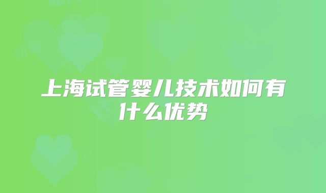 上海试管婴儿技术如何有什么优势