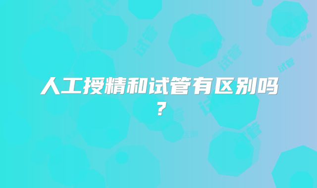 人工授精和试管有区别吗?