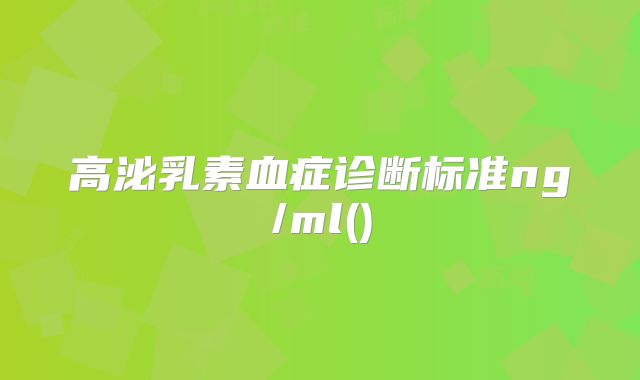 高泌乳素血症诊断标准ng/ml()