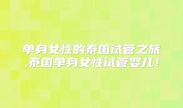 单身女性的泰国试管之旅,泰国单身女性试管婴儿!