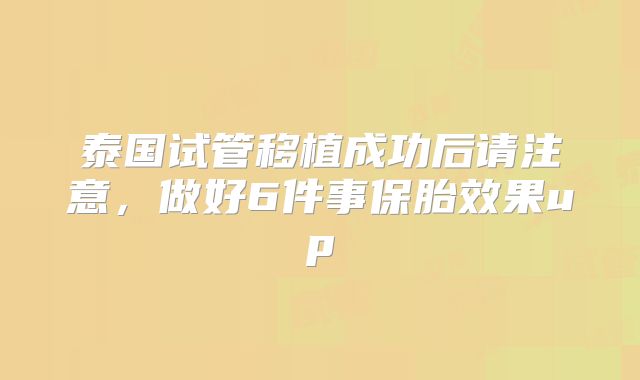 泰国试管移植成功后请注意，做好6件事保胎效果up↑