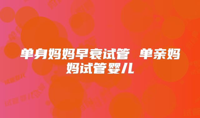 单身妈妈早衰试管 单亲妈妈试管婴儿