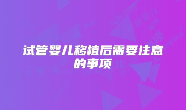 试管婴儿移植后需要注意的事项