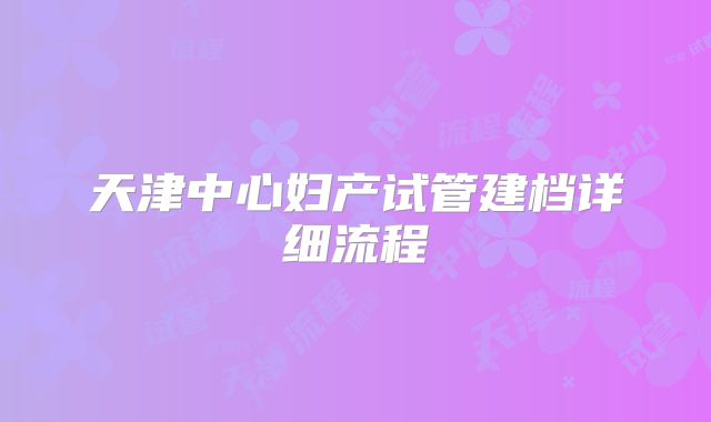 天津中心妇产试管建档详细流程