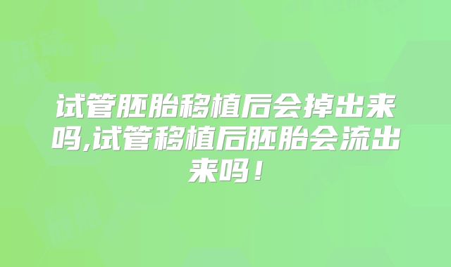 试管胚胎移植后会掉出来吗,试管移植后胚胎会流出来吗!